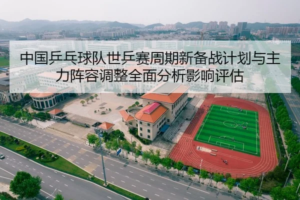 zhong-guo-ping-pang-qiu-dui-shi-ping-sai-zhou-qi-xin-bei-zhan-ji-hua-yu-zhu-li-zhen-rong-tiao-zheng-quan-mian-fen-xi-2-837.jpg