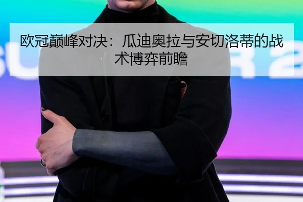 欧冠巅峰对决：瓜迪奥拉与安切洛蒂的战术博弈前瞻