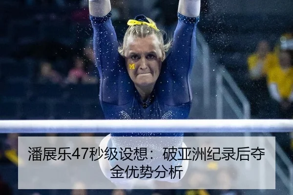 潘展乐47秒级设想：破亚洲纪录后夺金优势分析