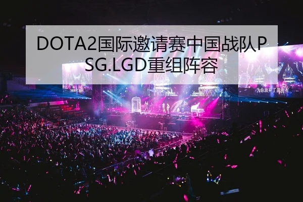 DOTA2国际邀请赛中国战队PSG.LGD重组阵容